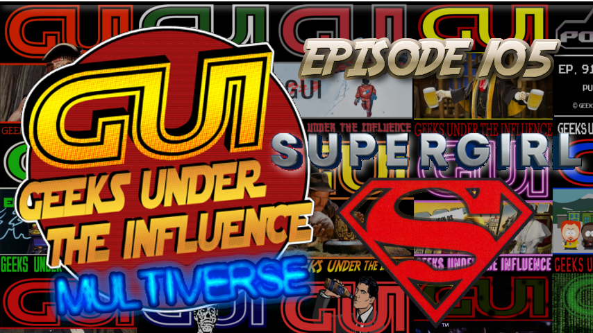GEEKS UNDER THE INFLUENCE #105 – MULTIVERSE -SUPERGIRL: SWEET SWEET SQUATTY POTTY MONEY