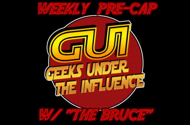 Geeks Under the Influence Pre-Cap: Week of 08-28-17