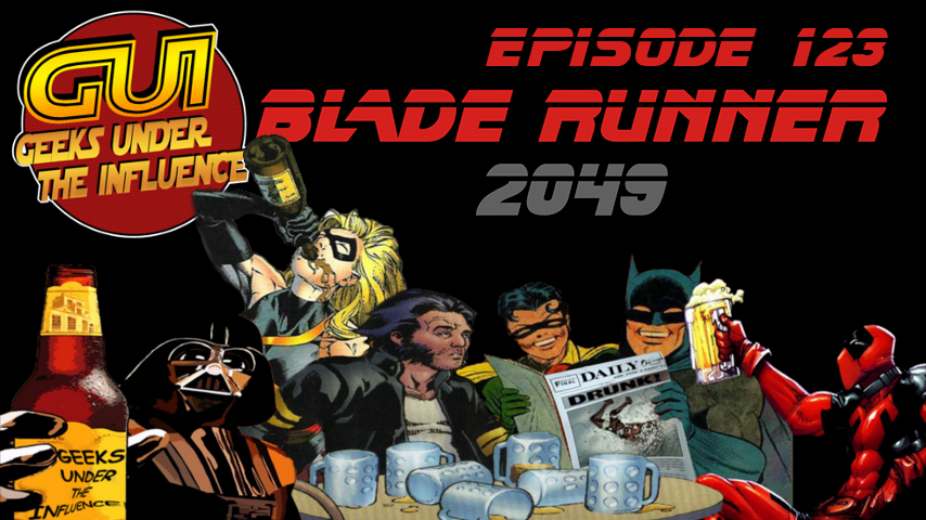 GEEKS UNDER THE INFLUENCE 123 – BLADE RUNNER 2049: SLING BLADE RUNNER (SPOILERS)